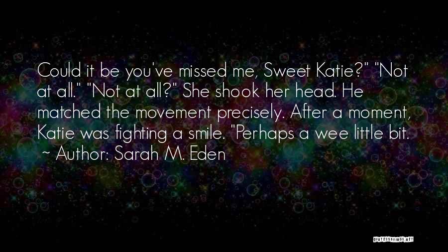 Sarah M. Eden Quotes: Could It Be You've Missed Me, Sweet Katie? Not At All. Not At All? She Shook Her Head. He Matched