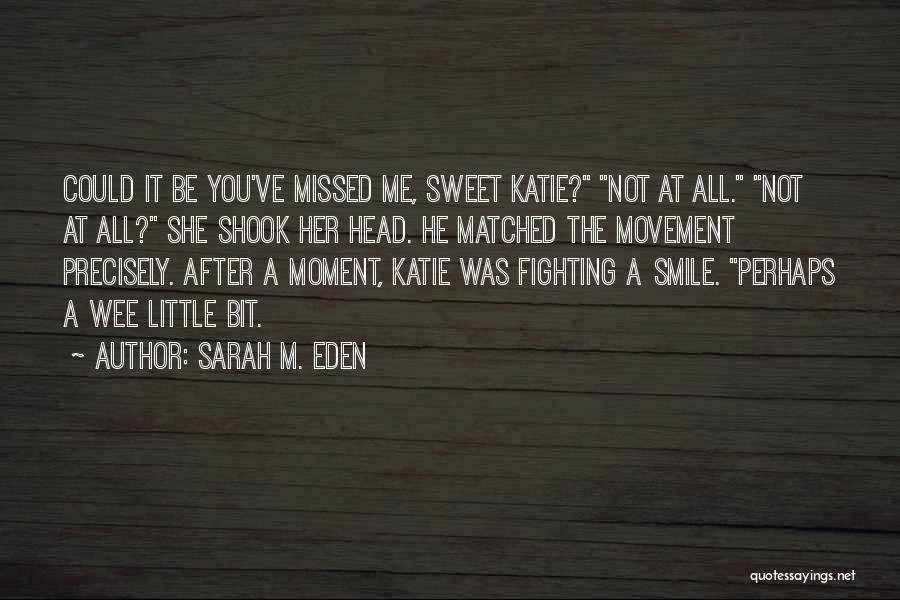 Sarah M. Eden Quotes: Could It Be You've Missed Me, Sweet Katie? Not At All. Not At All? She Shook Her Head. He Matched