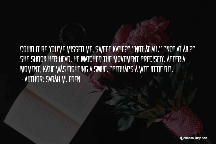 Sarah M. Eden Quotes: Could It Be You've Missed Me, Sweet Katie? Not At All. Not At All? She Shook Her Head. He Matched