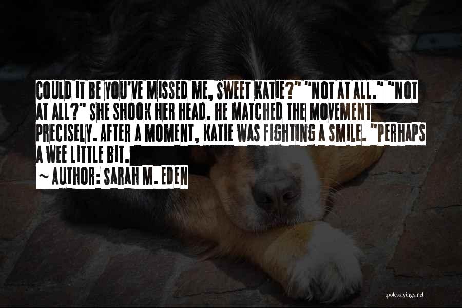 Sarah M. Eden Quotes: Could It Be You've Missed Me, Sweet Katie? Not At All. Not At All? She Shook Her Head. He Matched