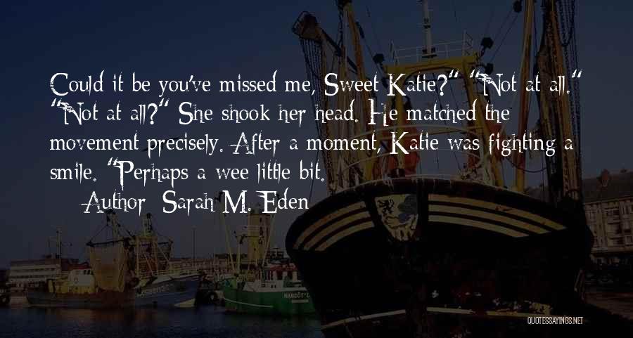 Sarah M. Eden Quotes: Could It Be You've Missed Me, Sweet Katie? Not At All. Not At All? She Shook Her Head. He Matched