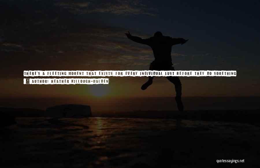 Heather Killough-Walden Quotes: There's A Fleeting Moment That Exists For Every Individual Just Before They Do Something Truly Life-altering. Its That Flash Of