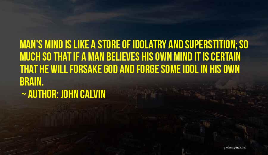 John Calvin Quotes: Man's Mind Is Like A Store Of Idolatry And Superstition; So Much So That If A Man Believes His Own