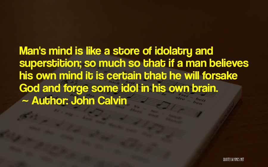 John Calvin Quotes: Man's Mind Is Like A Store Of Idolatry And Superstition; So Much So That If A Man Believes His Own