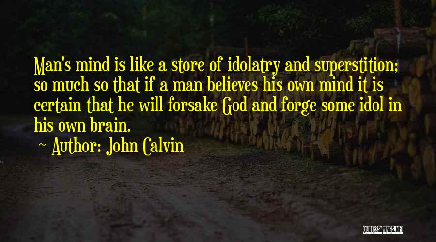 John Calvin Quotes: Man's Mind Is Like A Store Of Idolatry And Superstition; So Much So That If A Man Believes His Own