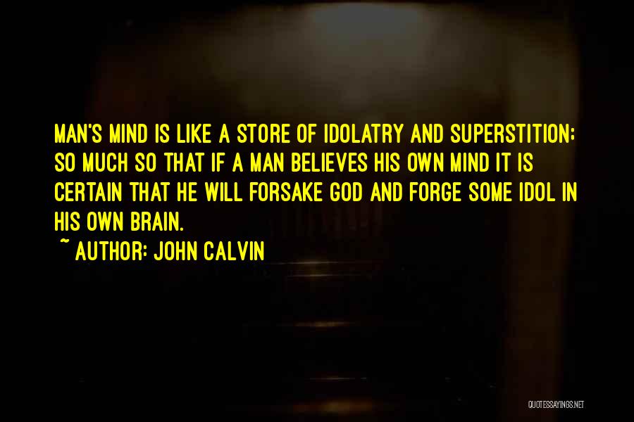 John Calvin Quotes: Man's Mind Is Like A Store Of Idolatry And Superstition; So Much So That If A Man Believes His Own