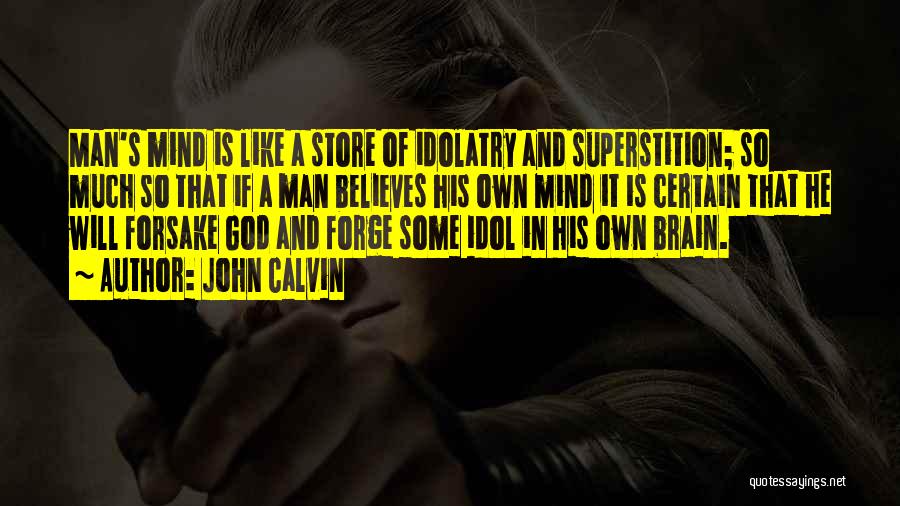 John Calvin Quotes: Man's Mind Is Like A Store Of Idolatry And Superstition; So Much So That If A Man Believes His Own