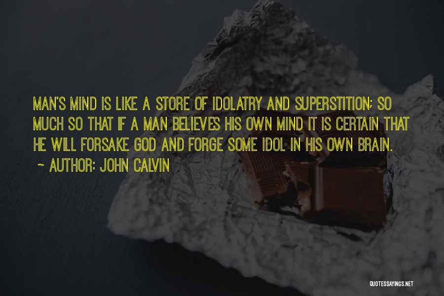 John Calvin Quotes: Man's Mind Is Like A Store Of Idolatry And Superstition; So Much So That If A Man Believes His Own