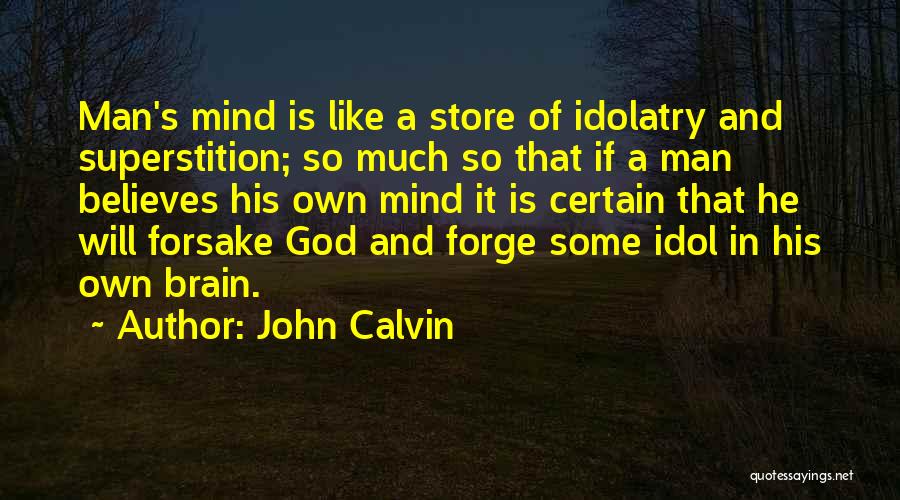 John Calvin Quotes: Man's Mind Is Like A Store Of Idolatry And Superstition; So Much So That If A Man Believes His Own