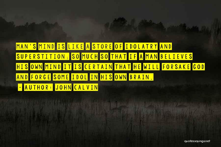 John Calvin Quotes: Man's Mind Is Like A Store Of Idolatry And Superstition; So Much So That If A Man Believes His Own