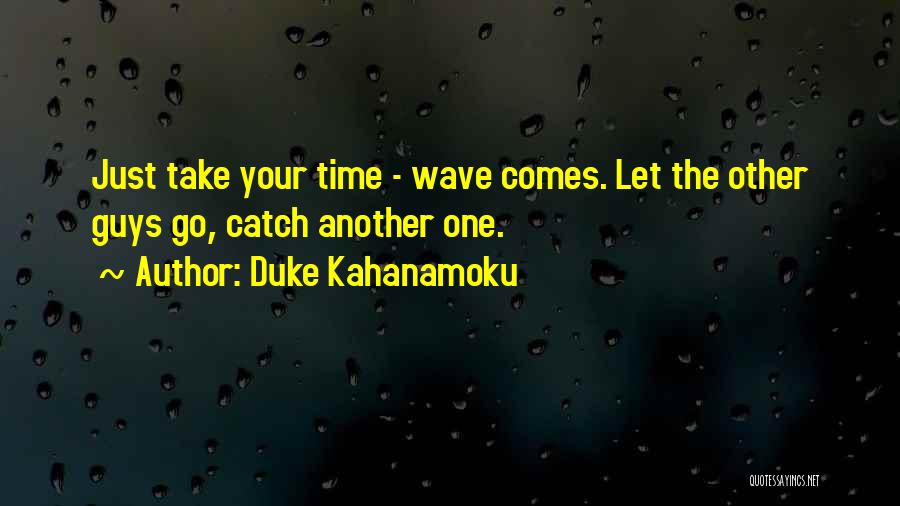 Duke Kahanamoku Quotes: Just Take Your Time - Wave Comes. Let The Other Guys Go, Catch Another One.