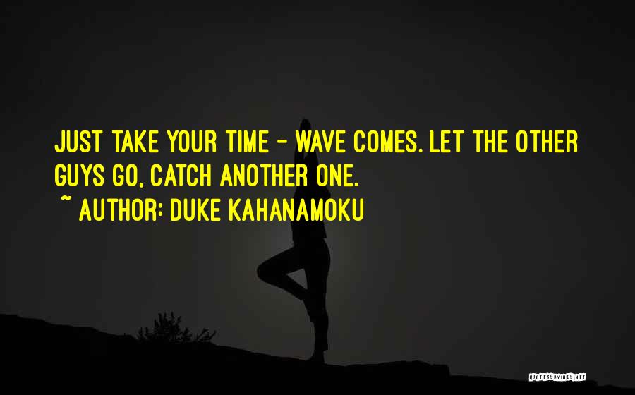 Duke Kahanamoku Quotes: Just Take Your Time - Wave Comes. Let The Other Guys Go, Catch Another One.