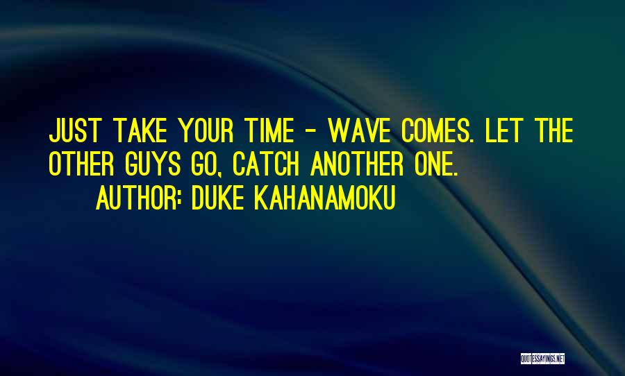 Duke Kahanamoku Quotes: Just Take Your Time - Wave Comes. Let The Other Guys Go, Catch Another One.