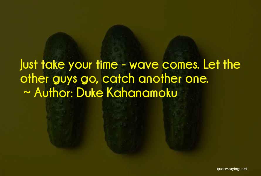 Duke Kahanamoku Quotes: Just Take Your Time - Wave Comes. Let The Other Guys Go, Catch Another One.