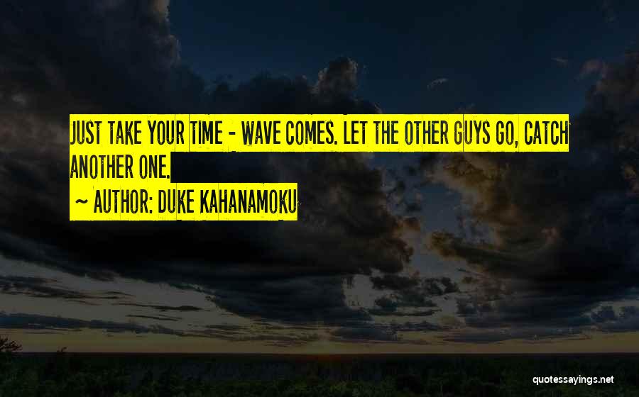 Duke Kahanamoku Quotes: Just Take Your Time - Wave Comes. Let The Other Guys Go, Catch Another One.