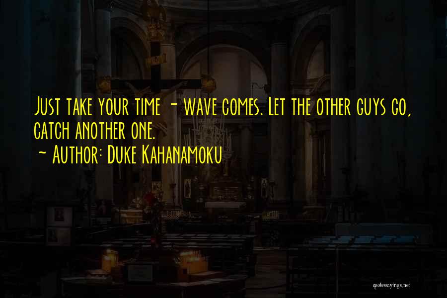 Duke Kahanamoku Quotes: Just Take Your Time - Wave Comes. Let The Other Guys Go, Catch Another One.