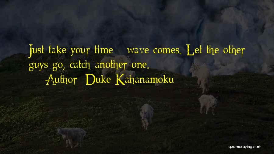 Duke Kahanamoku Quotes: Just Take Your Time - Wave Comes. Let The Other Guys Go, Catch Another One.