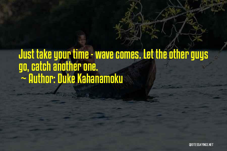 Duke Kahanamoku Quotes: Just Take Your Time - Wave Comes. Let The Other Guys Go, Catch Another One.