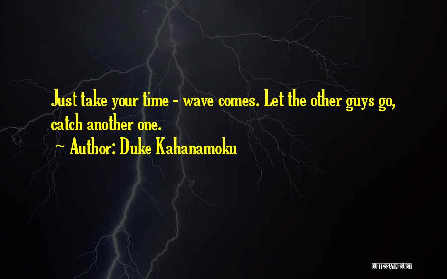 Duke Kahanamoku Quotes: Just Take Your Time - Wave Comes. Let The Other Guys Go, Catch Another One.