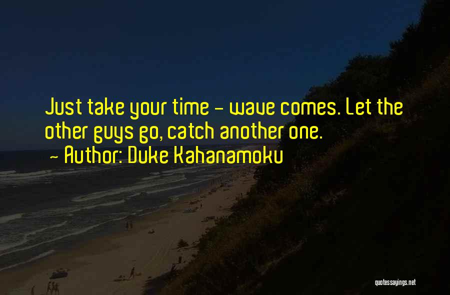 Duke Kahanamoku Quotes: Just Take Your Time - Wave Comes. Let The Other Guys Go, Catch Another One.