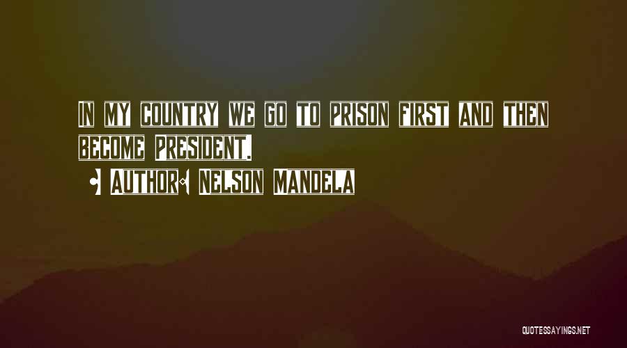 Nelson Mandela Quotes: In My Country We Go To Prison First And Then Become President.