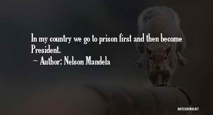 Nelson Mandela Quotes: In My Country We Go To Prison First And Then Become President.