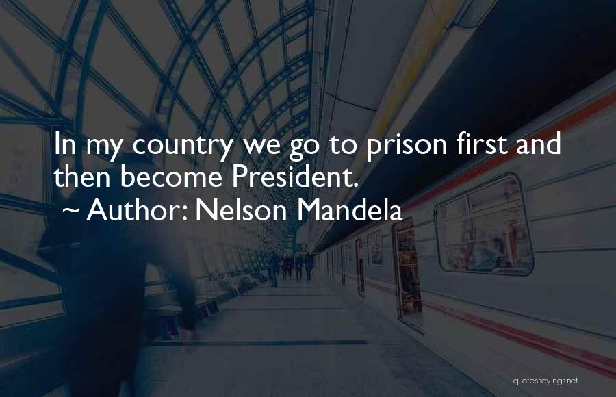 Nelson Mandela Quotes: In My Country We Go To Prison First And Then Become President.
