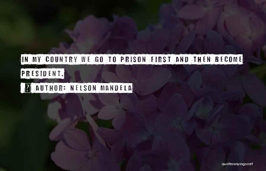 Nelson Mandela Quotes: In My Country We Go To Prison First And Then Become President.