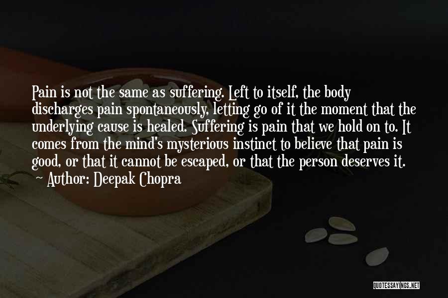 Deepak Chopra Quotes: Pain Is Not The Same As Suffering. Left To Itself, The Body Discharges Pain Spontaneously, Letting Go Of It The