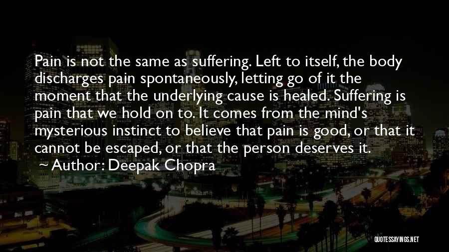 Deepak Chopra Quotes: Pain Is Not The Same As Suffering. Left To Itself, The Body Discharges Pain Spontaneously, Letting Go Of It The