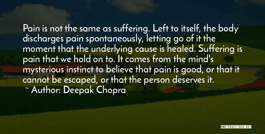 Deepak Chopra Quotes: Pain Is Not The Same As Suffering. Left To Itself, The Body Discharges Pain Spontaneously, Letting Go Of It The