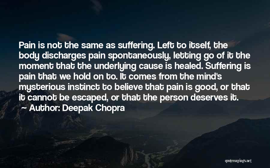 Deepak Chopra Quotes: Pain Is Not The Same As Suffering. Left To Itself, The Body Discharges Pain Spontaneously, Letting Go Of It The