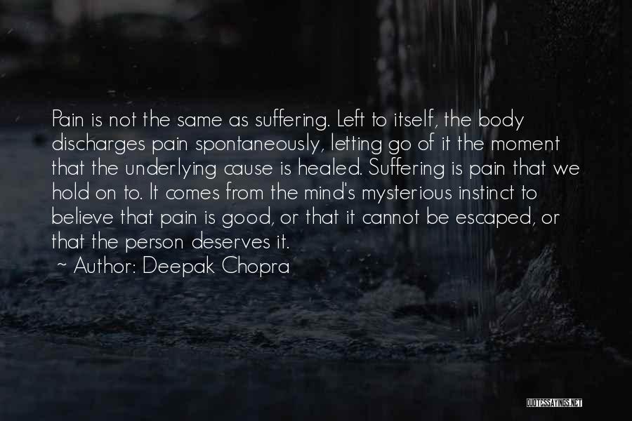 Deepak Chopra Quotes: Pain Is Not The Same As Suffering. Left To Itself, The Body Discharges Pain Spontaneously, Letting Go Of It The