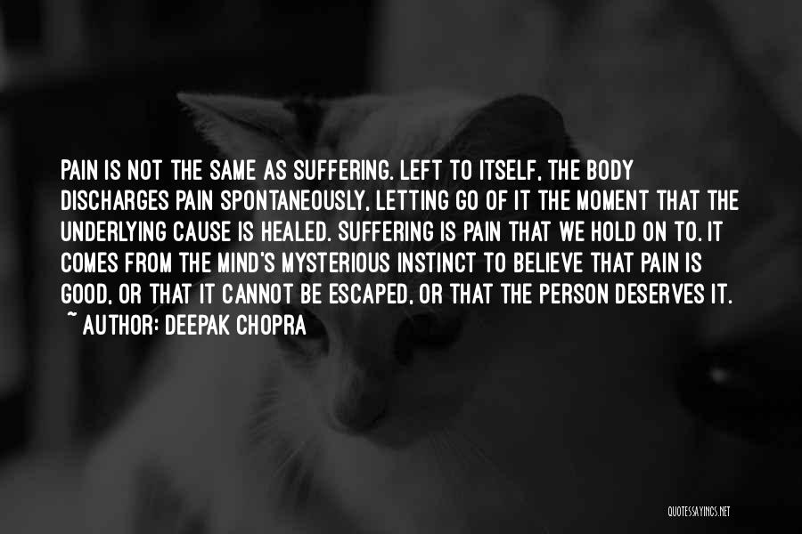 Deepak Chopra Quotes: Pain Is Not The Same As Suffering. Left To Itself, The Body Discharges Pain Spontaneously, Letting Go Of It The