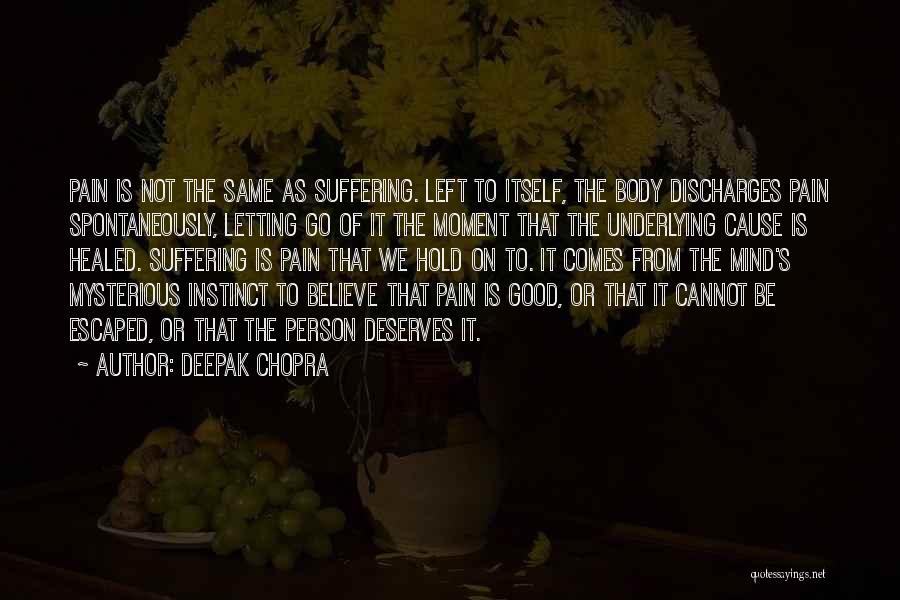 Deepak Chopra Quotes: Pain Is Not The Same As Suffering. Left To Itself, The Body Discharges Pain Spontaneously, Letting Go Of It The