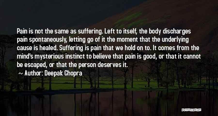 Deepak Chopra Quotes: Pain Is Not The Same As Suffering. Left To Itself, The Body Discharges Pain Spontaneously, Letting Go Of It The