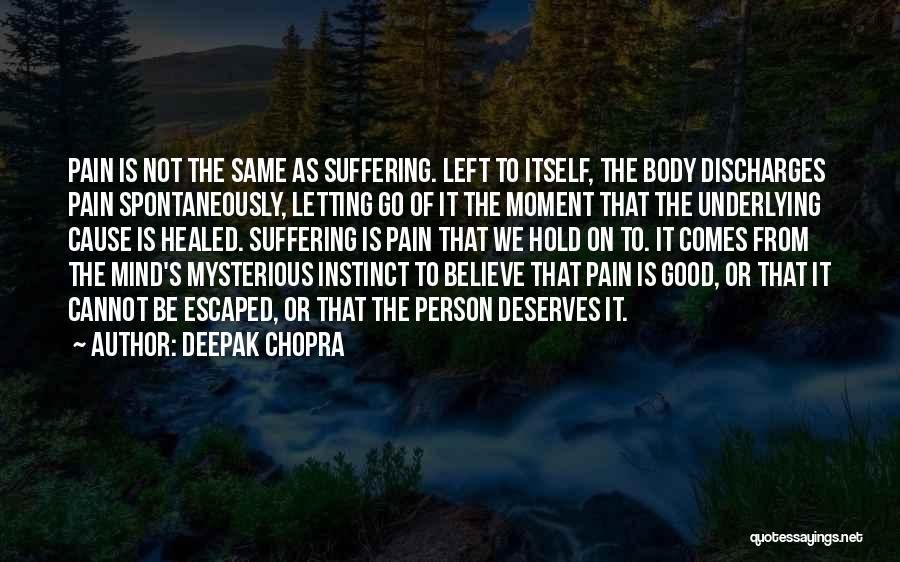 Deepak Chopra Quotes: Pain Is Not The Same As Suffering. Left To Itself, The Body Discharges Pain Spontaneously, Letting Go Of It The