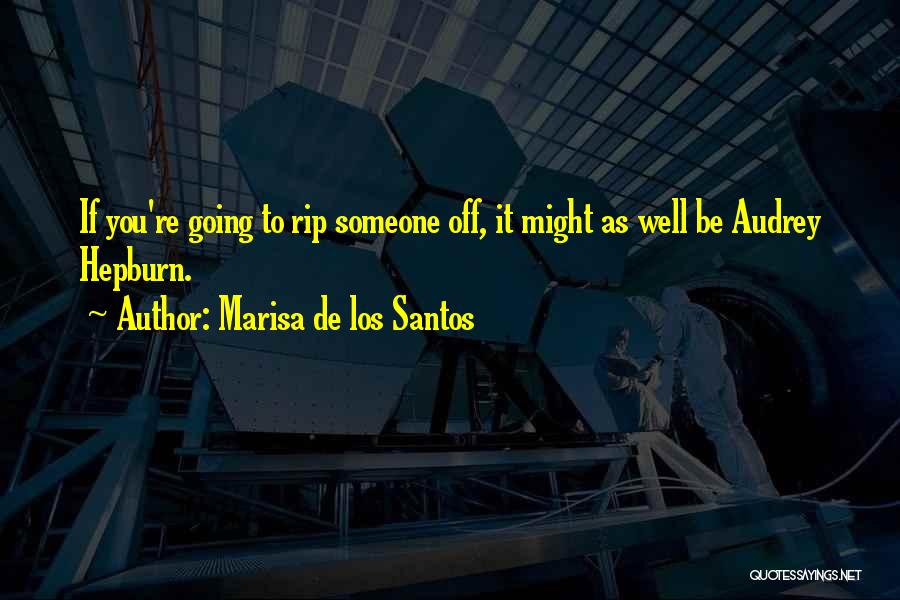 Marisa De Los Santos Quotes: If You're Going To Rip Someone Off, It Might As Well Be Audrey Hepburn.