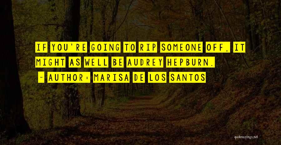 Marisa De Los Santos Quotes: If You're Going To Rip Someone Off, It Might As Well Be Audrey Hepburn.