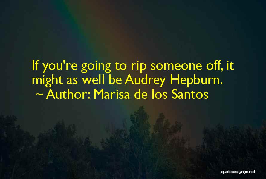 Marisa De Los Santos Quotes: If You're Going To Rip Someone Off, It Might As Well Be Audrey Hepburn.