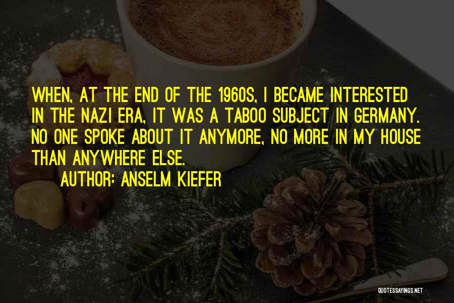 Anselm Kiefer Quotes: When, At The End Of The 1960s, I Became Interested In The Nazi Era, It Was A Taboo Subject In