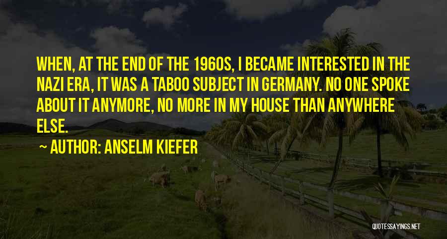 Anselm Kiefer Quotes: When, At The End Of The 1960s, I Became Interested In The Nazi Era, It Was A Taboo Subject In