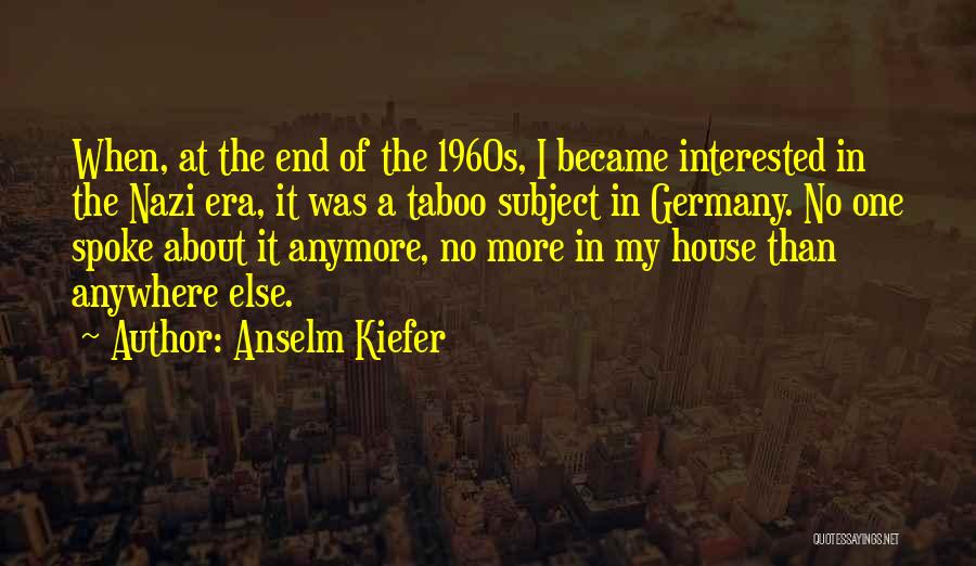 Anselm Kiefer Quotes: When, At The End Of The 1960s, I Became Interested In The Nazi Era, It Was A Taboo Subject In