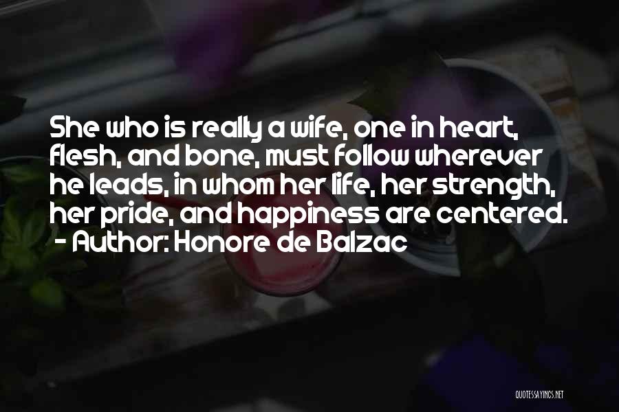 Honore De Balzac Quotes: She Who Is Really A Wife, One In Heart, Flesh, And Bone, Must Follow Wherever He Leads, In Whom Her