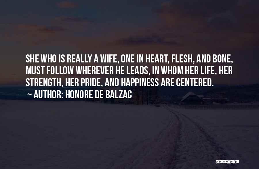 Honore De Balzac Quotes: She Who Is Really A Wife, One In Heart, Flesh, And Bone, Must Follow Wherever He Leads, In Whom Her