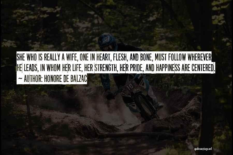 Honore De Balzac Quotes: She Who Is Really A Wife, One In Heart, Flesh, And Bone, Must Follow Wherever He Leads, In Whom Her