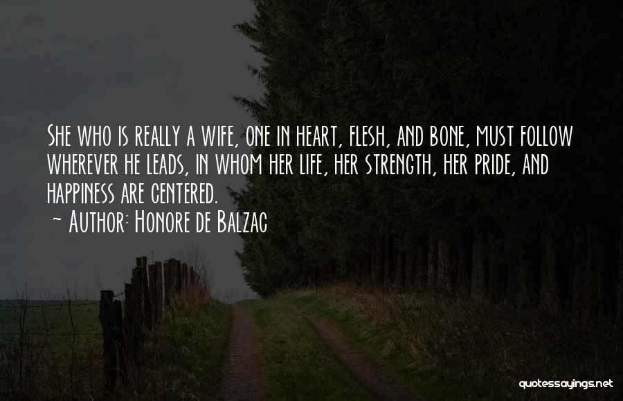 Honore De Balzac Quotes: She Who Is Really A Wife, One In Heart, Flesh, And Bone, Must Follow Wherever He Leads, In Whom Her