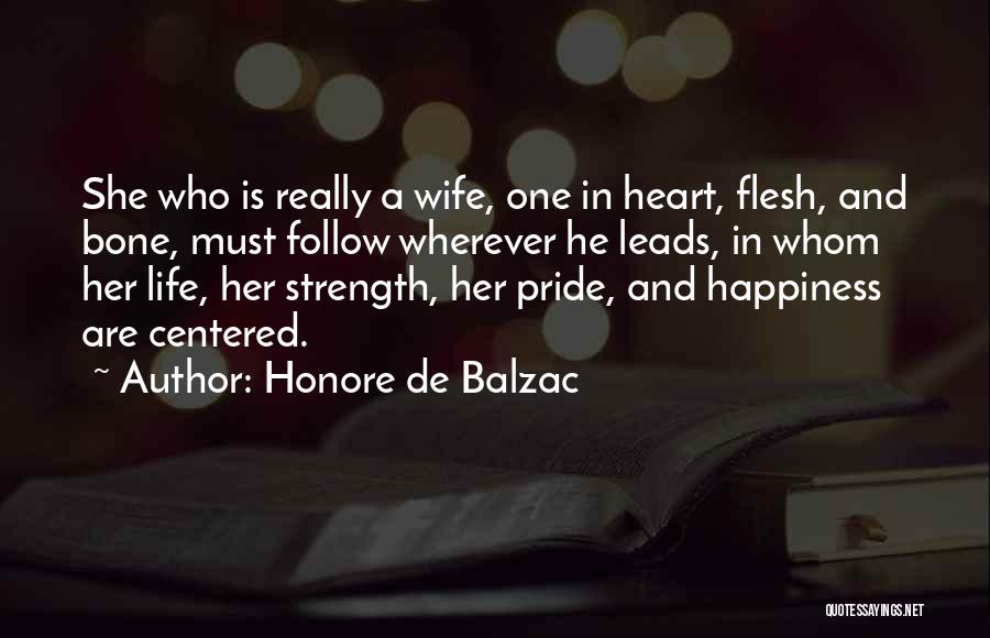 Honore De Balzac Quotes: She Who Is Really A Wife, One In Heart, Flesh, And Bone, Must Follow Wherever He Leads, In Whom Her