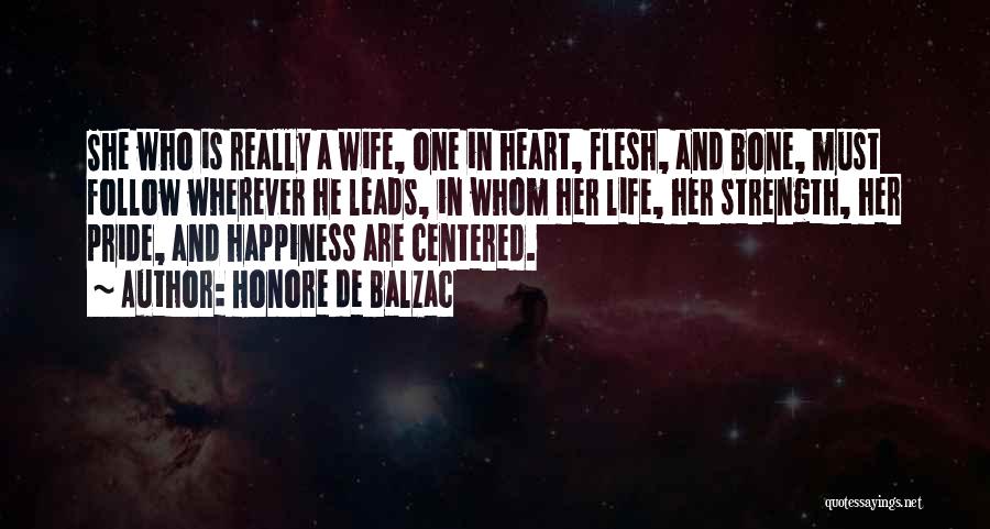 Honore De Balzac Quotes: She Who Is Really A Wife, One In Heart, Flesh, And Bone, Must Follow Wherever He Leads, In Whom Her