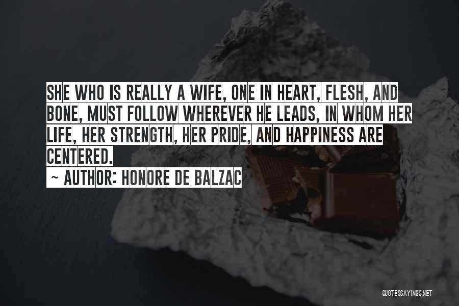 Honore De Balzac Quotes: She Who Is Really A Wife, One In Heart, Flesh, And Bone, Must Follow Wherever He Leads, In Whom Her